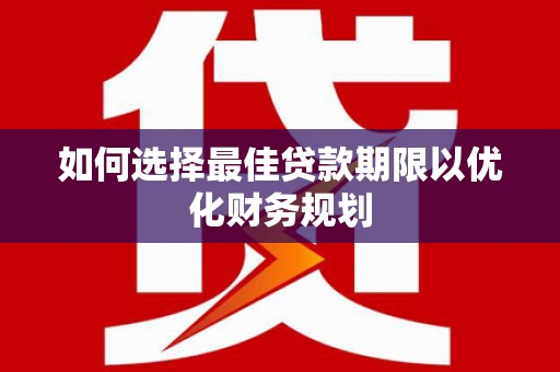 渑池如何选择最佳贷款期限以优化财务规划